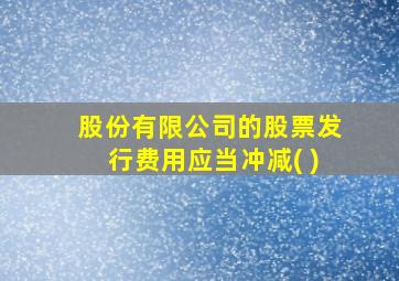 股份有限公司的股票发行费用应当冲减( )